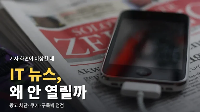 IT 뉴스 기사가 안 열리거나 화면이 깨질 때 - 광고 차단, 쿠키 동의 창, 구독벽, 피드 오류 대처